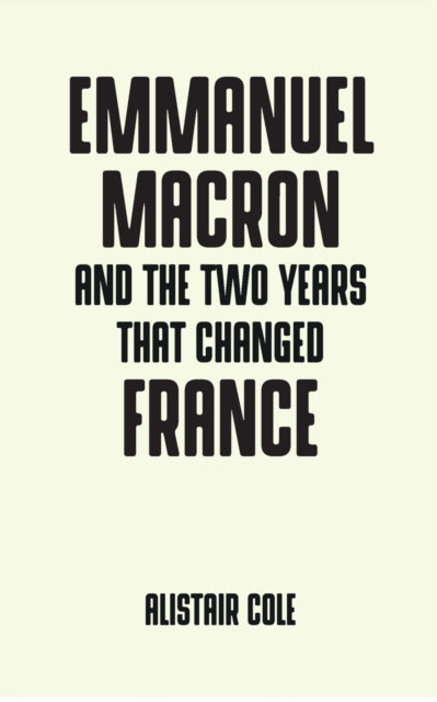 Book cover of: Emmanuel Macron and the Two Years That Changed France. By: Alistair Cole