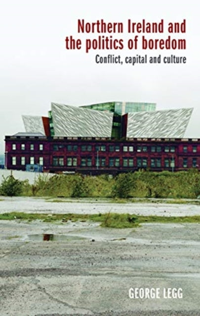 Book cover of: Northern Ireland and the Politics of Boredom. By: George Legg