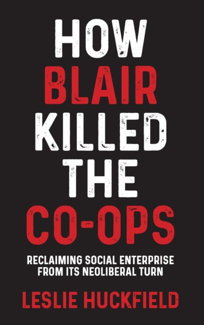 Book cover of: How Blair Killed the Co-Ops. By: Leslie Huckfield