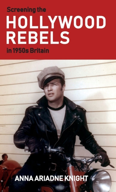 Book cover of: Screening the Hollywood Rebels in 1950s Britain. By: Anna Ariadne Knight