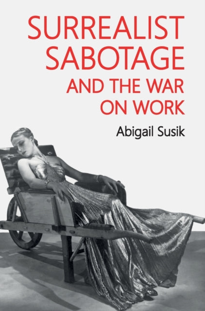 Book cover of: Surrealist Sabotage and the War on Work. By: Abigail Susik