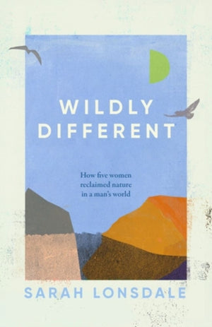 Wildly Different, How Five Women Reclaimed Nature in a Man’s World