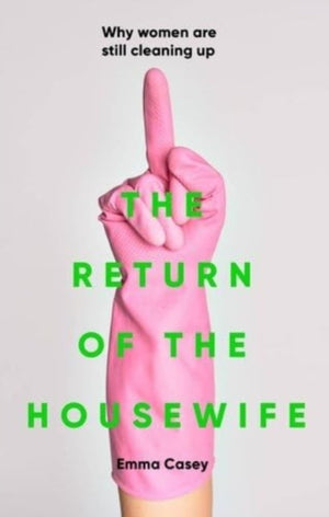 Return of the Housewife, Why Women are Still Cleaning Up