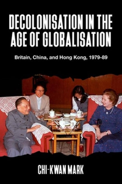 Book cover of: Decolonisation in the Age of Globalisation. By: Chi-kwan Mark