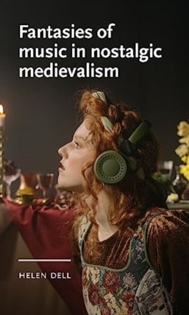 Book cover of: Fantasies of Music in Nostalgic Medievalism. By: Helen Dell