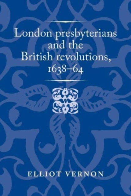 Book cover of: London Presbyterians and the British Revolutions, 1638–64. By: Elliot Vernon