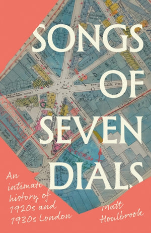 Songs of Seven Dials, An Intimate History of 1920s and 1930s London