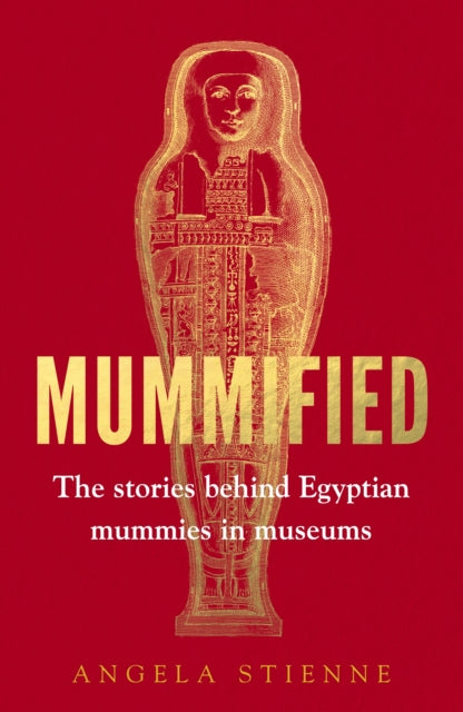 Mummified, The Stories Behind Egyptian Mummies in Museums 9781526185525 Angela Stienne