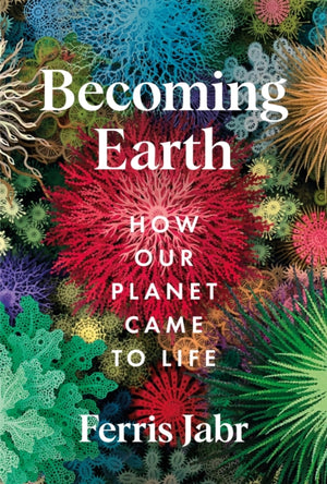 Becoming Earth, How Our Planet Came to Life