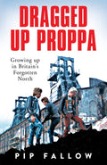 Dragged Up Proppa, Growing up in Britain’s Forgotten North
