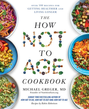 How Not to Age Cookbook, Over 100 Recipes for Getting Healthier and Living Longer