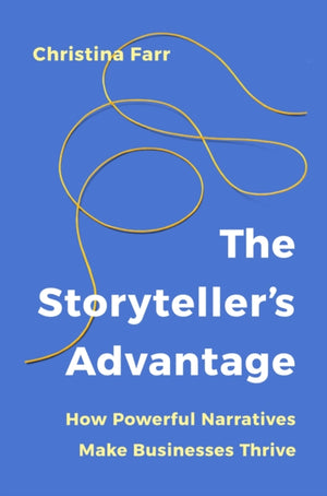 Storyteller’s Advantage, How Powerful Narratives Make Businesses Thrive