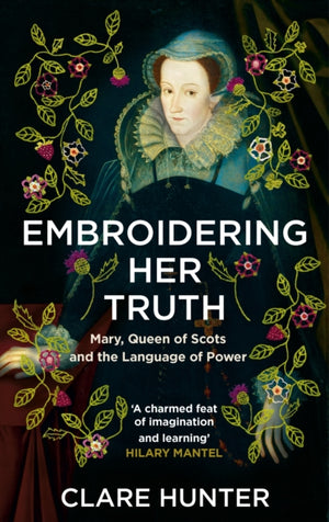 Embroidering Her Truth, Mary, Queen of Scots and the Language of Power