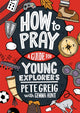 Book cover of: How to Pray: A Guide for Young Explorers. By: Pete Greig