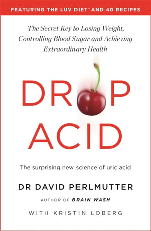 Drop Acid, The Surprising New Science of Uric Acid - The Key to Losing Weight, Controlling Blood Sugar and Achieving Extraordinary Health