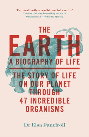 The Earth, A Biography of Life: The Story of Life On Our Planet through 47 Incredible Organisms
