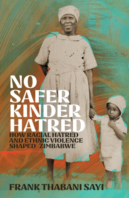 No Safer Kinder Hatred, How Racial Hatred and Ethnic Violence Shaped Zimbabwe 9781529427301 Frank Sayi