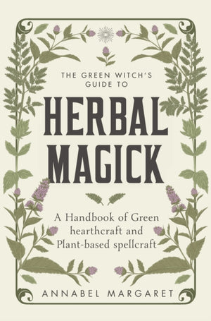 Green Witch's Guide to Herbal Magick, A Handbook of Green Hearthcraft and Plant-Based Spellcraft