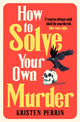 How To Solve Your Own Murder, An unmissable mystery with a killer hook! 9781529430059 Kristen Perrin