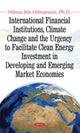 Book cover of: International Financial Institutions, Climate Change & the Urgency to Facilitate Clean Energy Investment in Developing & Emerging Market Economies. By: Hilmar þór Hilmarsson