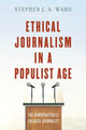 Book cover of: Ethical Journalism in a Populist Age. By: Stephen J. A. Ward