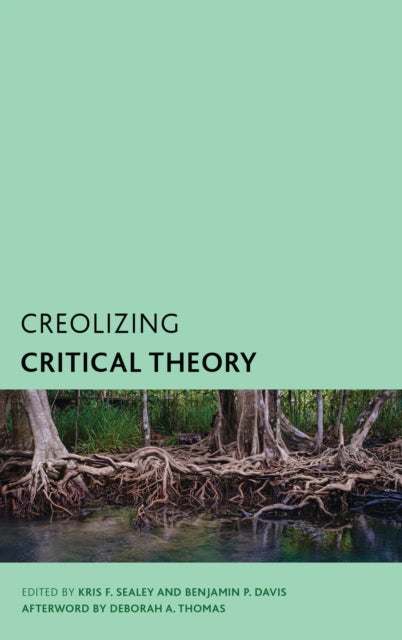 Book cover of: Creolizing Critical Theory. By: Kris F. Sealey