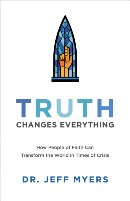 Book cover of: Truth Changes Everything – How People of Faith Can Transform the World in Times of Crisis. By: Dr Jeff Myers