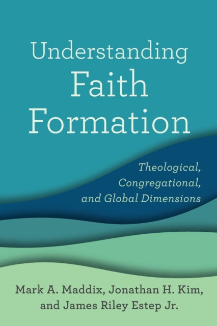 Book cover of: Understanding Faith Formation – Theological, Congregational, and Global Dimensions. By: Mark A. Maddix
