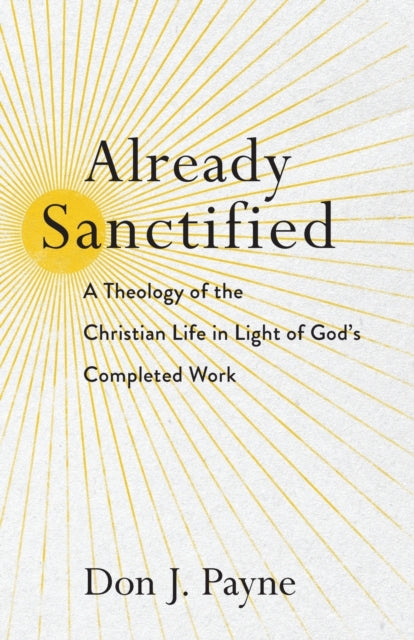 Book cover of: Already Sanctified – A Theology of the Christian Life in Light of God`s Completed Work. By: Don J. Payne