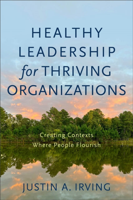 Book cover of: Healthy Leadership for Thriving Organizations – Creating Contexts Where People Flourish. By: Justin A. Irving