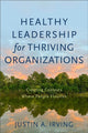Book cover of: Healthy Leadership for Thriving Organizations – Creating Contexts Where People Flourish. By: Justin A. Irving