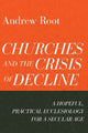 Book cover of: Churches and the Crisis of Decline – A Hopeful, Practical Ecclesiology for a Secular Age. By: Andrew Root