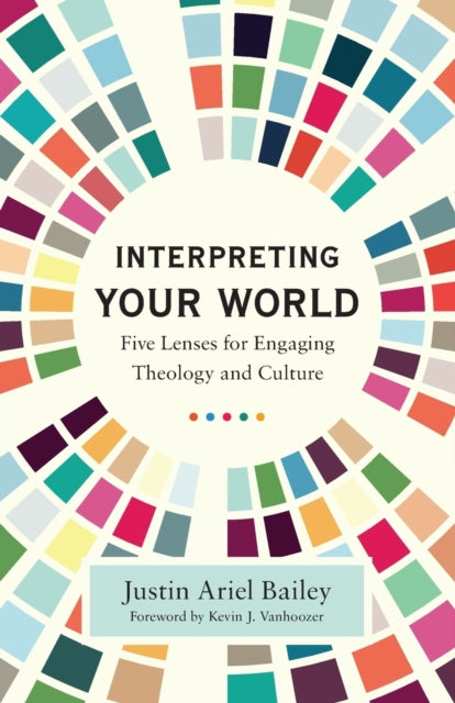 Book cover of: Interpreting Your World – Five Lenses for Engaging Theology and Culture. By: Justin Ariel Bailey