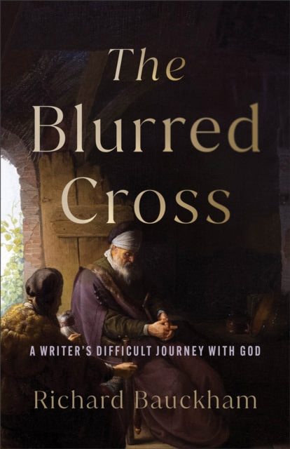 Blurred Cross, A Writer's Difficult Journey with God 9781540967435 Richard Bauckham