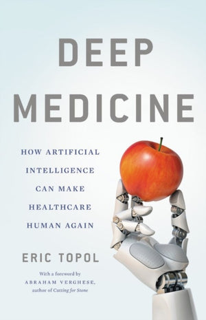 Deep Medicine, How Artificial Intelligence Can Make Healthcare Human Again