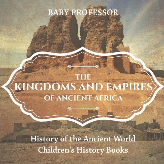 Book cover of: Kingdoms and Empires of Ancient Africa - History of the Ancient World Children's History Books. By: Baby Professor