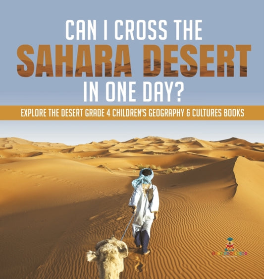 Book cover of: Can I Cross the Sahara Desert in One Day? Explore the Desert Grade 4 Children's Geography & Cultures Books. By: Baby Professor