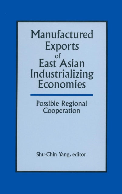 Book cover of: Manufactured Exports of East Asian Industrializing Economies and Possible Regional Cooperation. By: Yang Shu-Chin