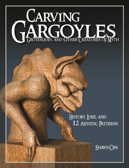 Book cover of: Carving Gargoyles, Grotesques, and Other Creatures of Myth. By: Shawn Cipa