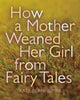Book cover of: How a Mother Weaned Her Girl from Fairy Tales
