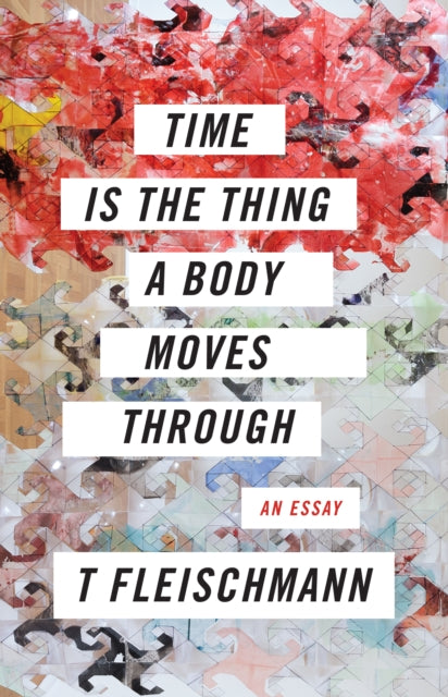 Book cover of: Time Is the Thing a Body Moves Through. By: T Fleischmann
