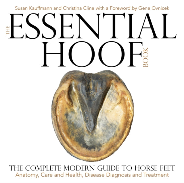Essential Hoof Book, The Complete Modern Guide to Horse Feet — Anatomy, Care and Health, Disease Diagnosis and Treatment 9781570767326 Susan Kauffmann