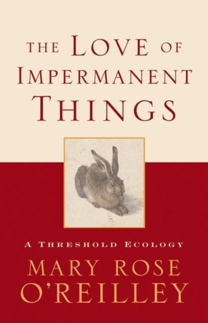 Book cover of: Love of Impermanent Things. By: Mary Rose O'Reilley