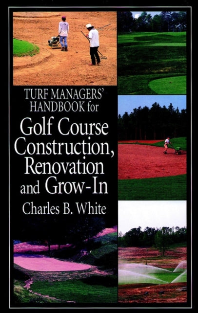 Book cover of: Turf Managers' Handbook for Golf Course Construction, Renovation, and Grow-In. By: Charles B. White