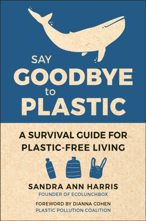 Say Goodbye to Plastic, A Survival Guide for Plastic-Free Living