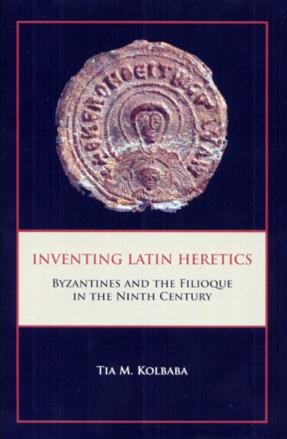 Book cover of: Inventing Latin Heretics. By: Tia M. Kolbaba