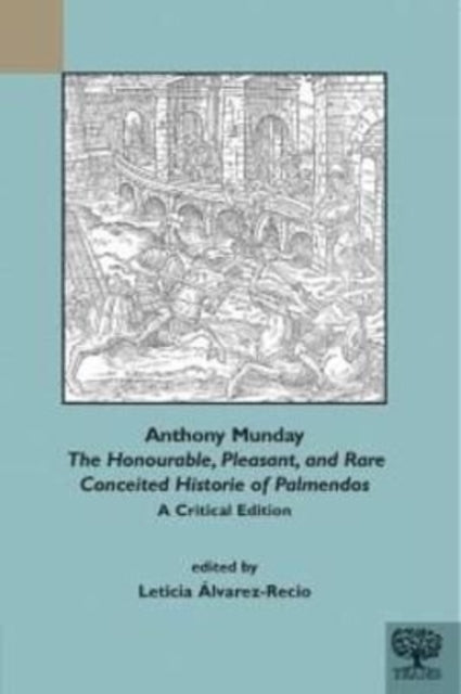 Book cover of: Anthony Munday, "The Honourable, Pleasant, and Rare Conceited Historie of Palmendos". By: Leticia Alvarez-Recio