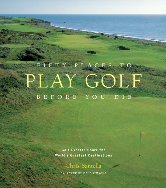 Book cover of: Fifty Places to Play Golf Before You Die: Golf Experts Share the World's Greatest Destinations