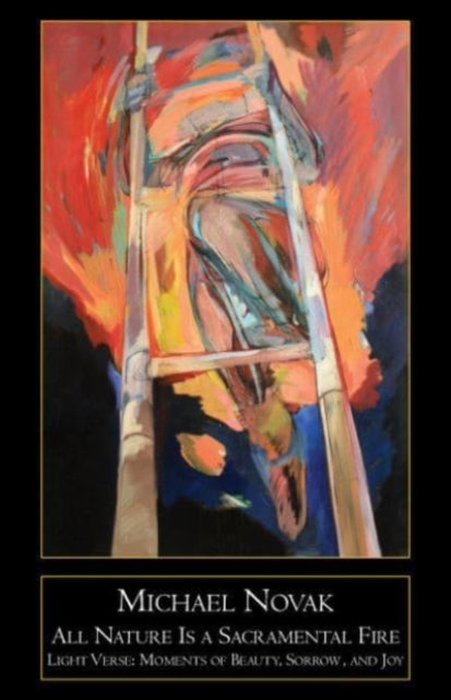 Book cover of: All Nature Is a Sacramental Fire – Moments of Beauty, Sorrow, and Joy. By: Michael Novak