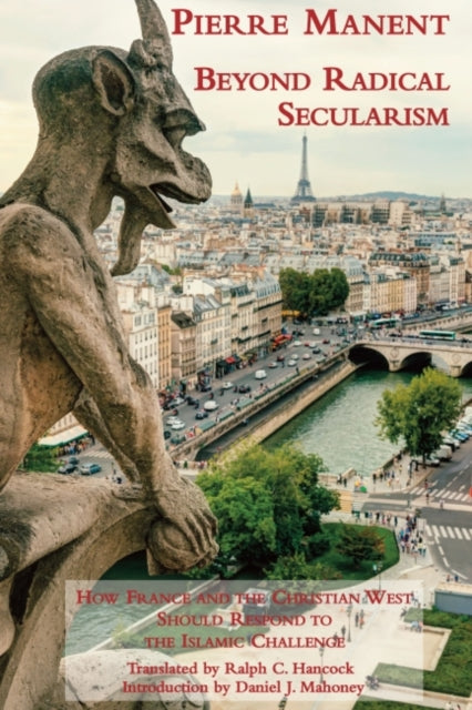 Book cover of: Beyond Radical Secularism – How France and the Christian West Should Respond to the Islamic Challenge. By: Pierre Manent